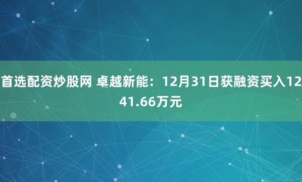 首选配资炒股网 卓越新能：12月31日获融资买入1241.66万元