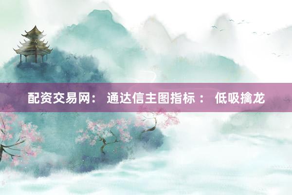 配资交易网： 通达信主图指标 ： 低吸擒龙