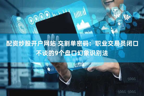 配资炒股开户网站 交割单密码：职业交易员闭口不谈的9个盘口幻象识别法