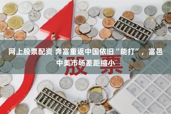 网上股票配资 奔富重返中国依旧“能打”，富邑中美市场差距缩小