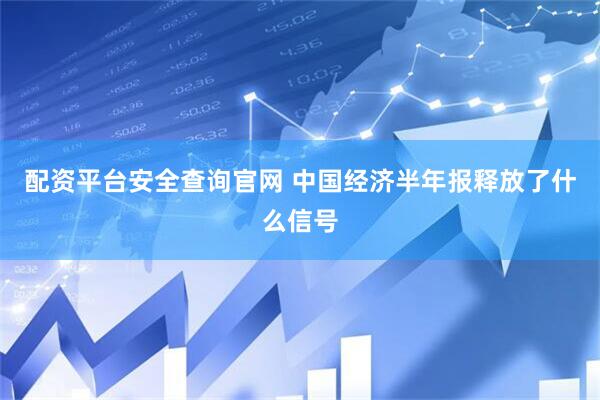 配资平台安全查询官网 中国经济半年报释放了什么信号