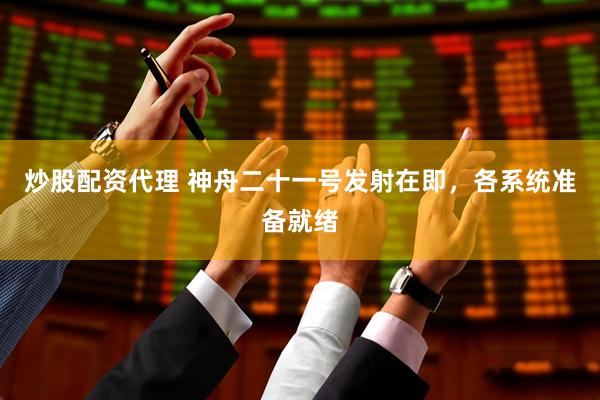 炒股配资代理 神舟二十一号发射在即，各系统准备就绪