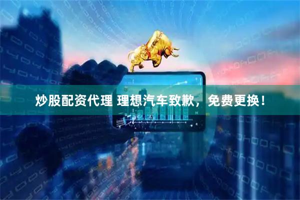 炒股配资代理 理想汽车致歉，免费更换！