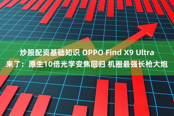 炒股配资基础知识 OPPO Find X9 Ultra来了：原生10倍光学变焦回归 机圈最强长枪大炮