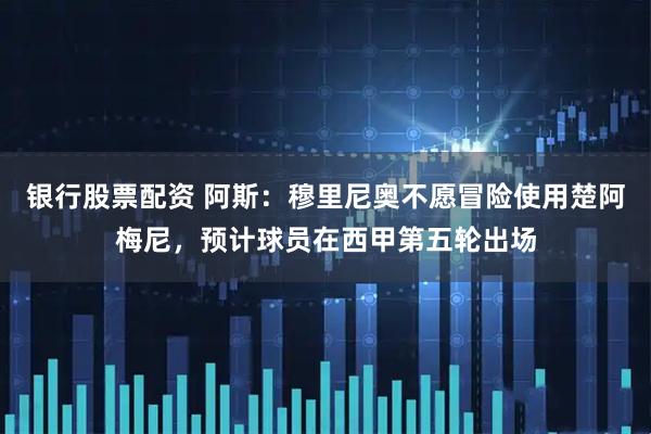 银行股票配资 阿斯：穆里尼奥不愿冒险使用楚阿梅尼，预计球员在西甲第五轮出场